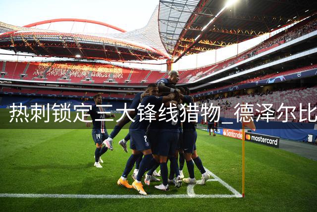 热刺锁定三大锋线猎物 德泽尔比欲打造英超最强攻击群